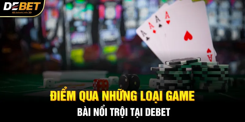 Điểm qua những loại game bài nổi trội tại Debet