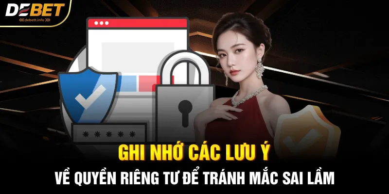 Ghi nhớ các lưu ý về quyền riêng tư để tránh mắc sai lầm