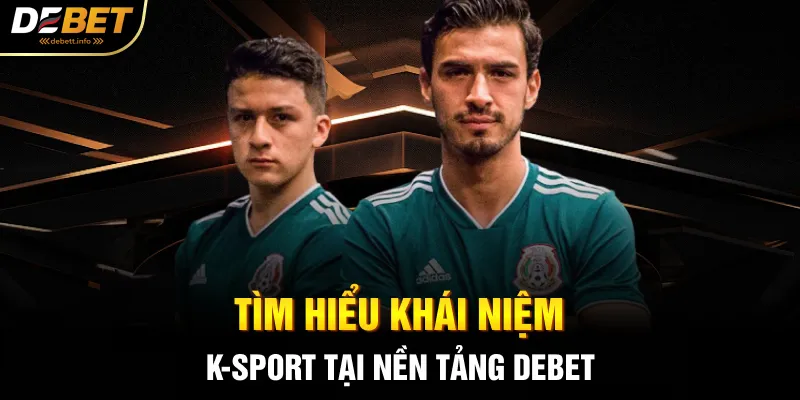 Tìm hiểu khái niệm K-Sport tại nền tảng Debet